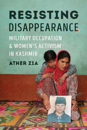 Resisting Disappearance : Military Occupation and Women's Activism in Kashmir - Ather Zia