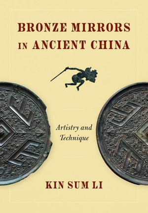 Bronze Mirrors in Ancient China : Artistry and Technique - Kin Sum Li