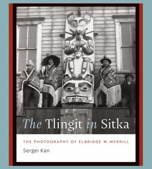 The Tlingit in Sitka : The Photography of Elbridge W. Merrill - Sergei Kan