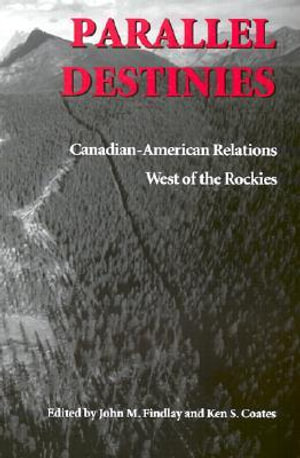 Parallel Destinies : Canadian-American Relations West of the Rockies - John M. Findlay