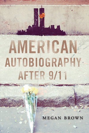 American Autobiography after 9/11 : Wisconsin Studies in Autobiography - Megan Brown