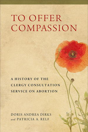 To Offer Compassion : A History of the Clergy Consultation Service on Abortion - Doris Andrea Dirks