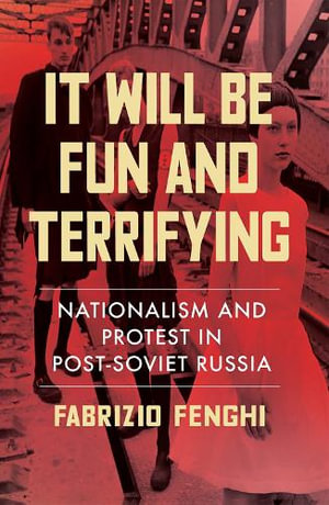 It Will Be Fun and Terrifying : Nationalism and Protest in Post-Soviet Russia - Fabrizio Fenghi