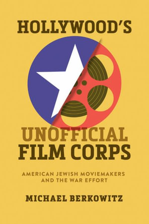 Hollywood's Unofficial Film Corps : American Jewish Moviemakers and the War Effort - Michael Berkowitz