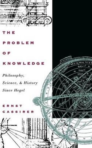 The Problem of Knowledge : Philosophy, Science, and History Since Hegel - Ernst Cassirer