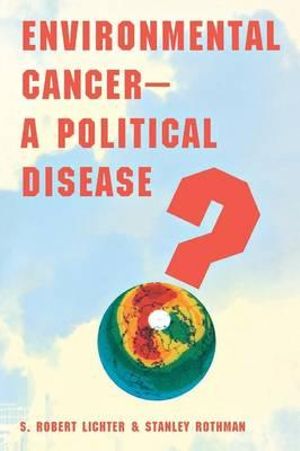 Environmental Cancer : A Political Disease? - S. Robert Lichter