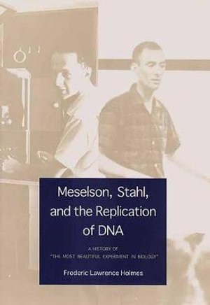 Meselson, Stahl, and the Replication of DNA : A History of "The Most Beautiful Experiment in Biology" - Frederic Lawrence Holmes