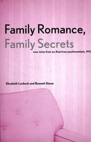 Family Romance, Family Secrets : Case Notes from an American Psychoanalysis, 1912 - Elizabeth Lunbeck