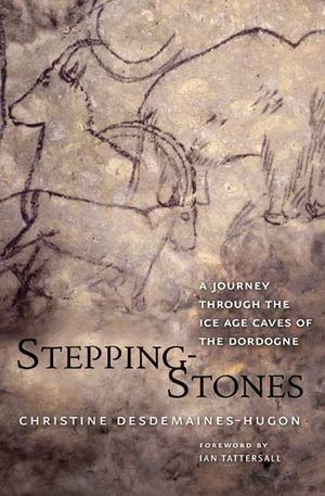 Stepping-Stones : A Journey through the Ice Age Caves of the Dordogne - Christine Desdemaines-Hugon