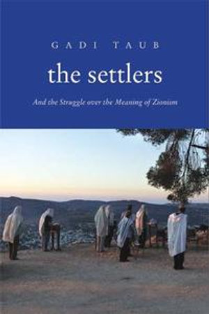 The Settlers : And the Struggle over the Meaning of Zionism - Gadi Taub