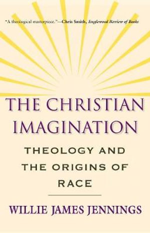 The Christian Imagination : Theology and the Origins of Race - Willie James Jennings