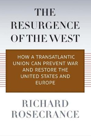 The Resurgence of the West : How a Transatlantic Union Can Prevent War and Restore the United States and Europe - Richard Rosecrance