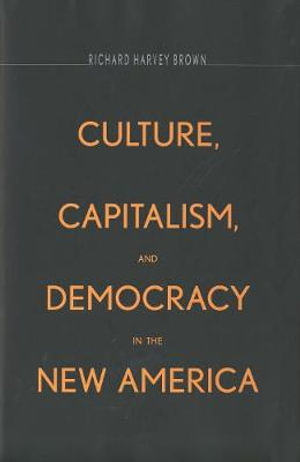 Culture, Capitalism, and Democracy in the New America - Richard Harvey Brown