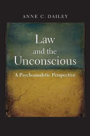 Law and the Unconscious : A Psychoanalytic Perspective - Anne C. Dailey