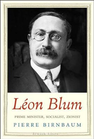 Leon Blum : Prime Minister, Socialist, Zionist - Pierre Birnbaum