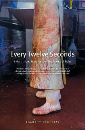 Every Twelve Seconds : Industrialized Slaughter and the Politics of Sight - Timothy Pachirat