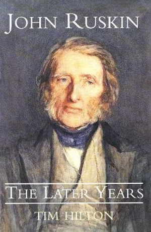 John Ruskin : The Later Years - Tim Hilton