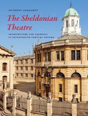 The Sheldonian Theatre : Architecture and Learning in Seventeenth-Century Oxford - Anthony Geraghty