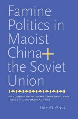 Famine Politics in Maoist China and the Soviet Union : Yale Agrarian Studies Series - Felix Wemheuer