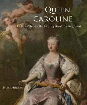 Queen Caroline : Cultural Politics at the Early Eighteenth-Century Court - Joanna Marschner