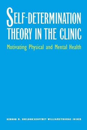 Self-Determination Theory in the Clinic : Motivating Physical and Mental Health - Kennon M. Sheldon