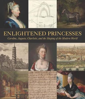 Enlightened Princesses : Caroline, Augusta, Charlotte, and the Shaping of the Modern World - Joanna Marschner