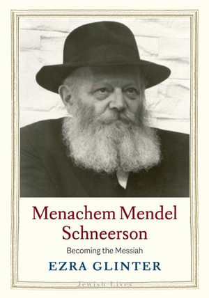 Menachem Mendel Schneerson : Becoming the Messiah - Ezra Glinter