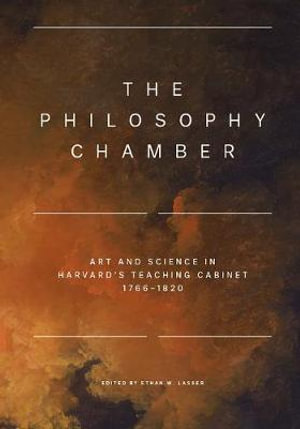 The Philosophy Chamber : Art and Science in Harvard's Teaching Cabinet, 1766-1820 - Ethan W. Lasser