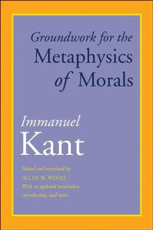 Groundwork for the Metaphysics of Morals : With an Updated Translation, Introduction, and Notes - Immanuel Kant