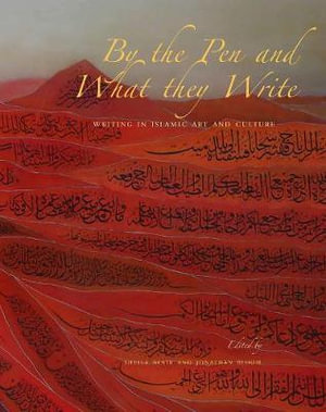 By the Pen and What They Write : Writing in Islamic Art and Culture - Sheila S. Blair