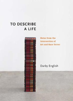 To Describe a Life : Notes from the Intersection of Art and Race Terror - Darby English