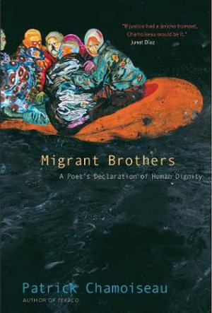 Migrant Brothers : A Poet's Declaration of Human Dignity - Patrick Chamoiseau