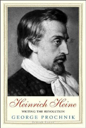 Heinrich Heine : Writing the Revolution - George Prochnik