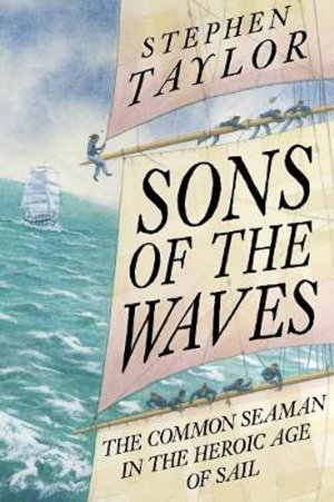 Sons of the Waves : The Common Seaman in the Heroic Age of Sail - Stephen Taylor