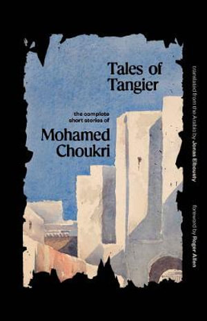 Tales of Tangier : The Complete Short Stories of Mohamed Choukri - Mohamed Choukri