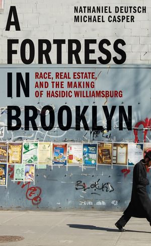 A Fortress in Brooklyn : Race, Real Estate, and the Making of Hasidic Williamsburg - Nathaniel Deutsch