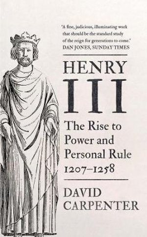 Henry III : The Rise to Power and Personal Rule, 1207-1258 - David Carpenter