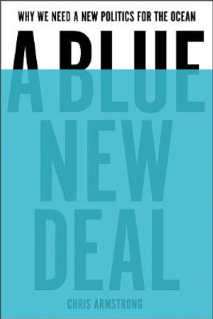 A Blue New Deal : Why We Need a New Politics for the Ocean - Chris Armstrong