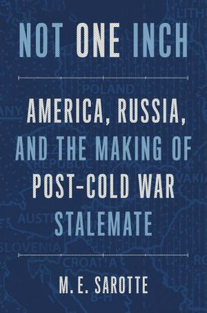 Not One Inch : America, Russia, and the Making of Post-Cold War Stalemate - M. E. Sarotte