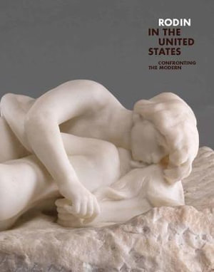 Rodin in the United States : Confronting the Modern - Antoinette Le Normand-Romain