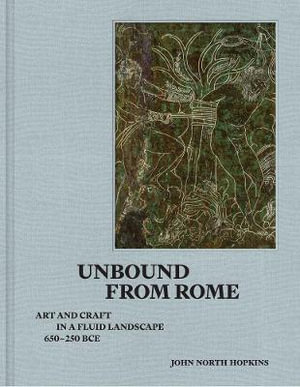 Unbound from Rome : Art and Craft in a Fluid Landscape, ca. 650-250 BCE - John North Hopkins