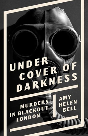 Under Cover of Darkness : Murders in Blackout London - Amy Bell