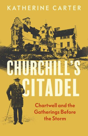 Churchill's Citadel : Chartwell and the Gatherings Before The Storm - Katherine Carter