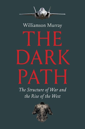 The Dark Path : The Structure of War and the Rise of the West - Williamson Murray