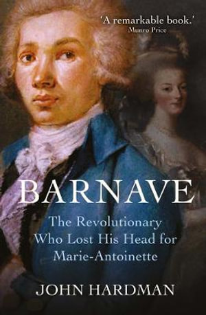 Barnave : The Revolutionary who Lost his Head for Marie Antoinette - John Hardman