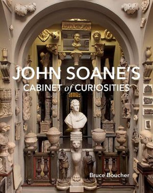 John Soane's Cabinet of Curiosities : Reflections on an Architect and His Collection - Bruce Boucher