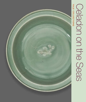 Celadon on the Seas : Chinese Ceramics from the 9th to the 14th Century - Denise Patry Leidy