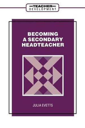 Becoming a Secondary Head Teacher : Teacher Development Series - Julia Evetts