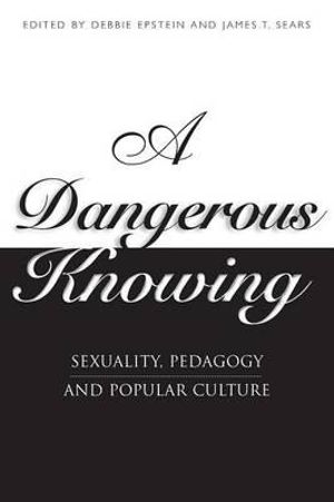 Dangerous Knowing :  Sexuality, Pedagogy and Popular Culture - Debbie Epstein