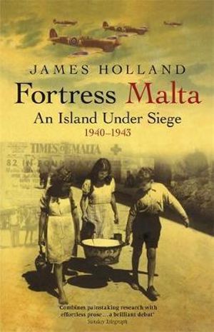 Fortress Malta : An Island Under Siege 1940-1943 - James Holland